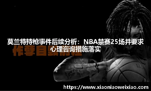 莫兰特持枪事件后续分析：NBA禁赛25场并要求心理咨询措施落实