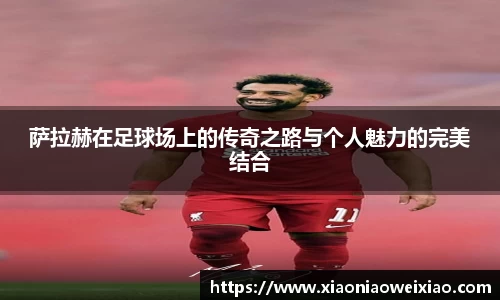 萨拉赫在足球场上的传奇之路与个人魅力的完美结合